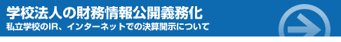 学校法人の財務情報公開義務化 私立学校のIR、インターネットでの決算開示について